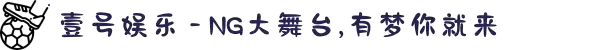 壹号娱乐 - NG大舞台,有梦你就来